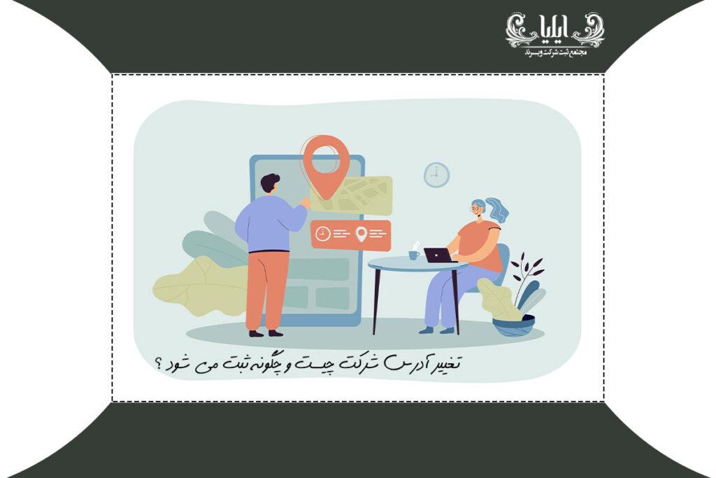تغییر آدرس شرکت چیست و چگونه ثبت می شود ؟